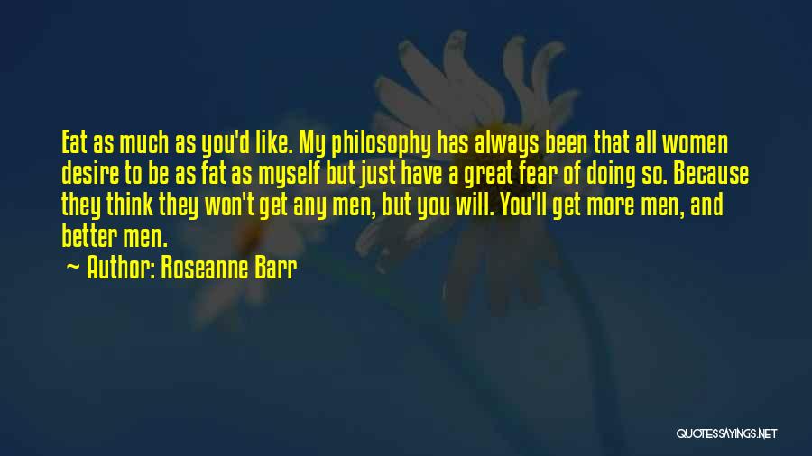Roseanne Barr Quotes: Eat As Much As You'd Like. My Philosophy Has Always Been That All Women Desire To Be As Fat As