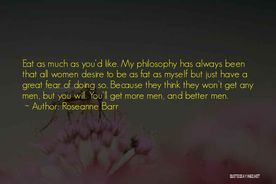 Roseanne Barr Quotes: Eat As Much As You'd Like. My Philosophy Has Always Been That All Women Desire To Be As Fat As