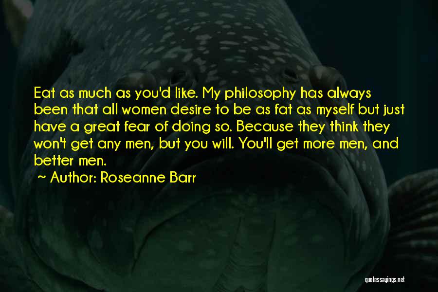 Roseanne Barr Quotes: Eat As Much As You'd Like. My Philosophy Has Always Been That All Women Desire To Be As Fat As
