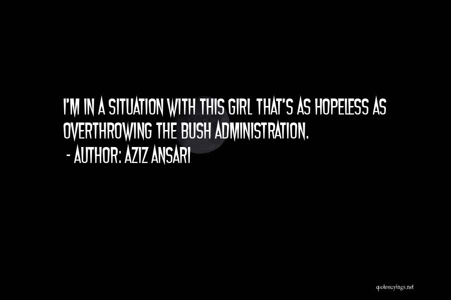 Aziz Ansari Quotes: I'm In A Situation With This Girl That's As Hopeless As Overthrowing The Bush Administration.