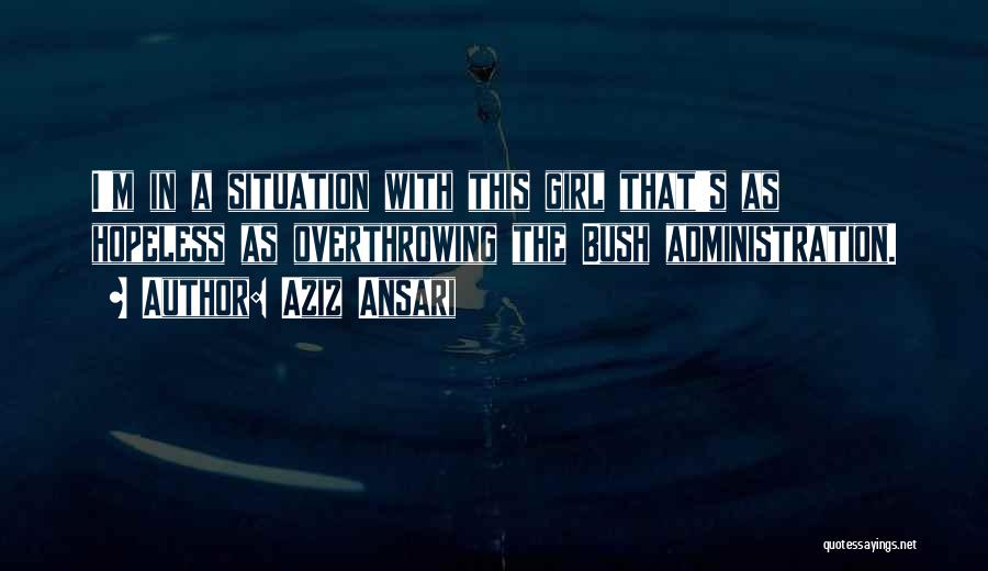 Aziz Ansari Quotes: I'm In A Situation With This Girl That's As Hopeless As Overthrowing The Bush Administration.