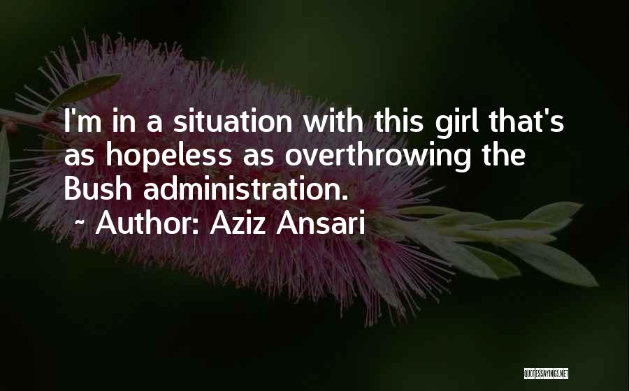 Aziz Ansari Quotes: I'm In A Situation With This Girl That's As Hopeless As Overthrowing The Bush Administration.