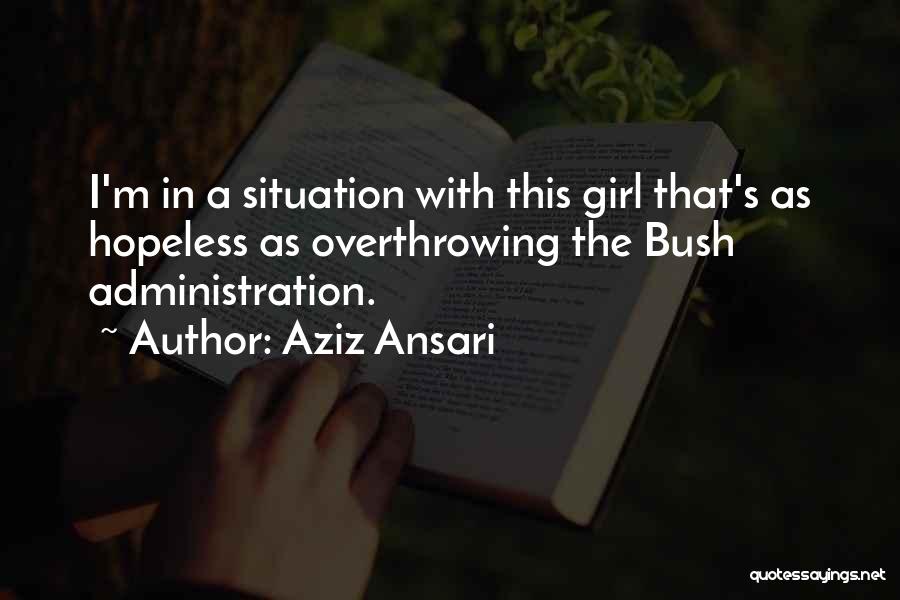 Aziz Ansari Quotes: I'm In A Situation With This Girl That's As Hopeless As Overthrowing The Bush Administration.