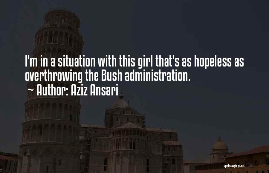 Aziz Ansari Quotes: I'm In A Situation With This Girl That's As Hopeless As Overthrowing The Bush Administration.