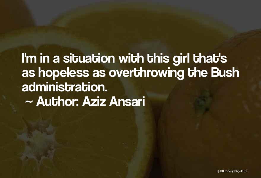 Aziz Ansari Quotes: I'm In A Situation With This Girl That's As Hopeless As Overthrowing The Bush Administration.