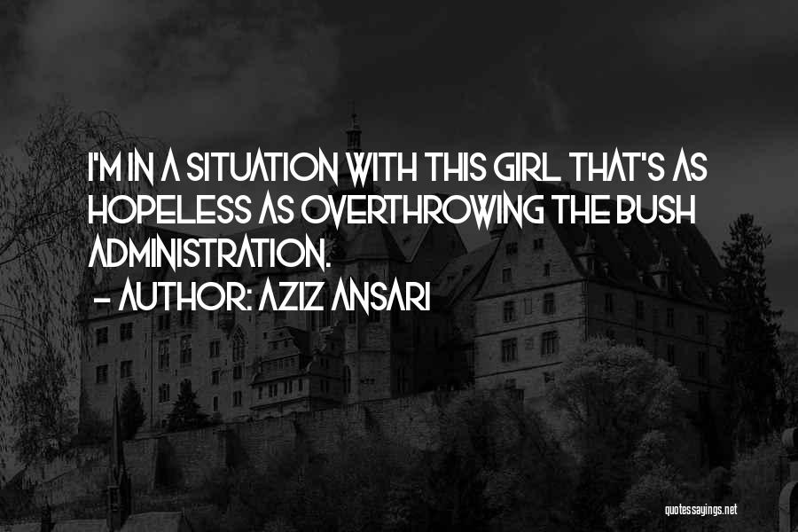 Aziz Ansari Quotes: I'm In A Situation With This Girl That's As Hopeless As Overthrowing The Bush Administration.