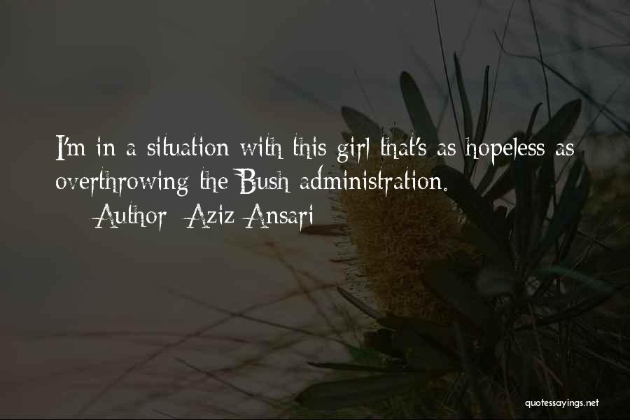 Aziz Ansari Quotes: I'm In A Situation With This Girl That's As Hopeless As Overthrowing The Bush Administration.