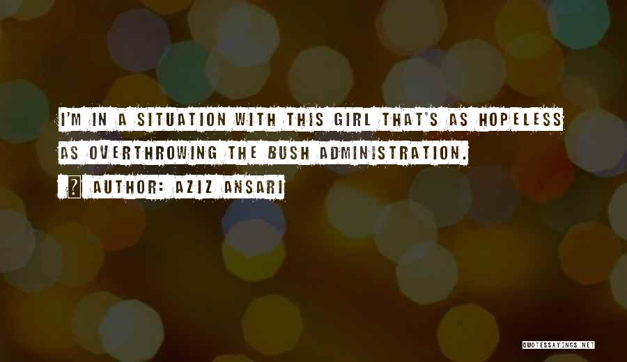 Aziz Ansari Quotes: I'm In A Situation With This Girl That's As Hopeless As Overthrowing The Bush Administration.