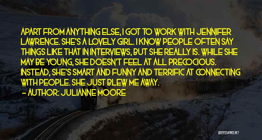 Julianne Moore Quotes: Apart From Anything Else, I Got To Work With Jennifer Lawrence. She's A Lovely Girl. I Know People Often Say