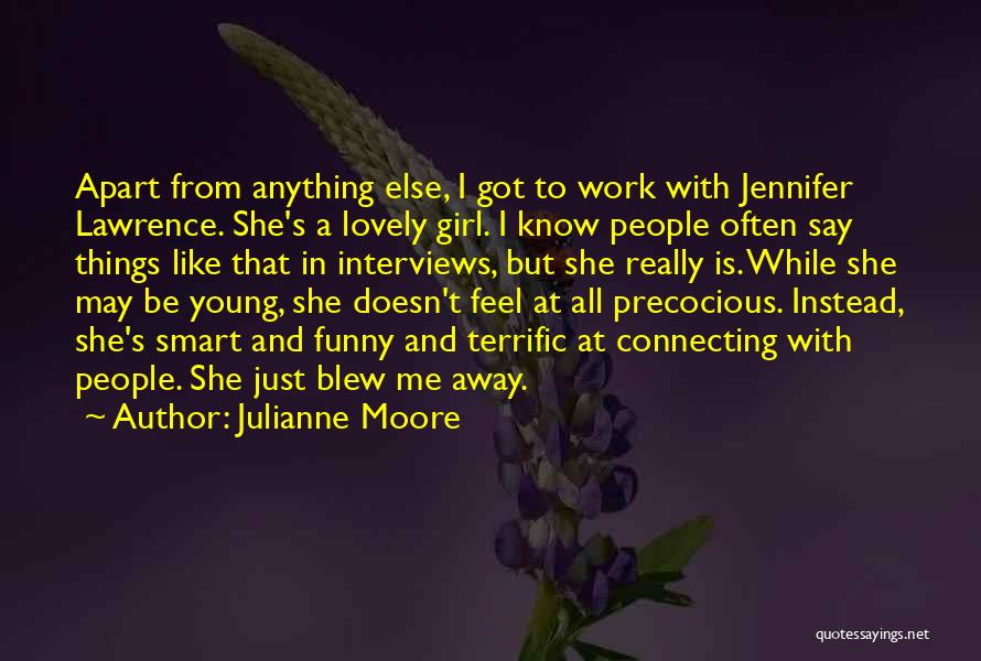 Julianne Moore Quotes: Apart From Anything Else, I Got To Work With Jennifer Lawrence. She's A Lovely Girl. I Know People Often Say