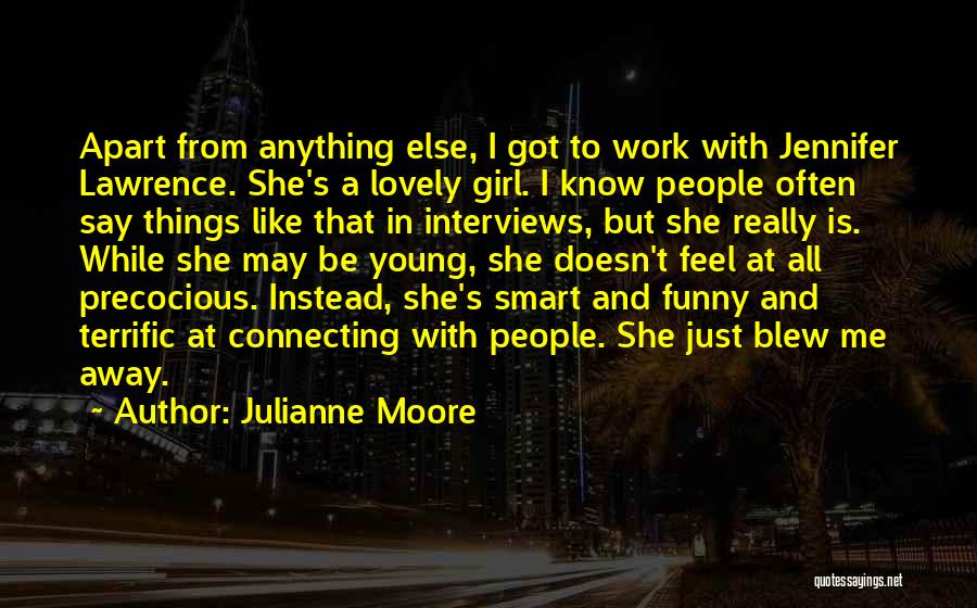 Julianne Moore Quotes: Apart From Anything Else, I Got To Work With Jennifer Lawrence. She's A Lovely Girl. I Know People Often Say