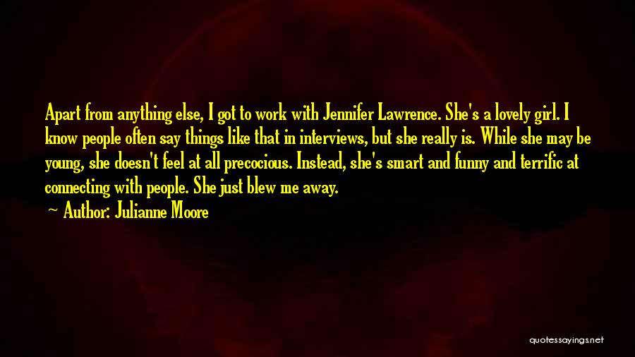 Julianne Moore Quotes: Apart From Anything Else, I Got To Work With Jennifer Lawrence. She's A Lovely Girl. I Know People Often Say