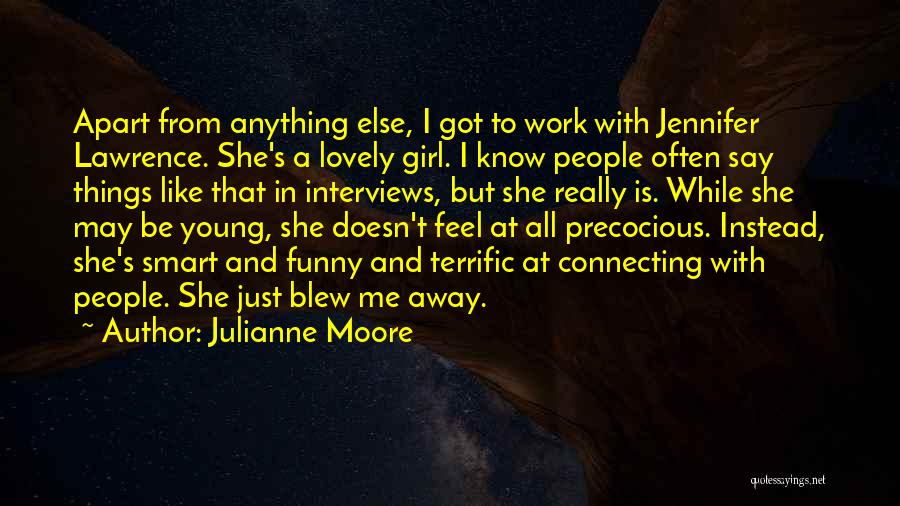 Julianne Moore Quotes: Apart From Anything Else, I Got To Work With Jennifer Lawrence. She's A Lovely Girl. I Know People Often Say