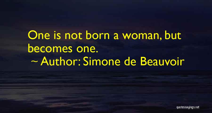 Simone De Beauvoir Quotes: One Is Not Born A Woman, But Becomes One.