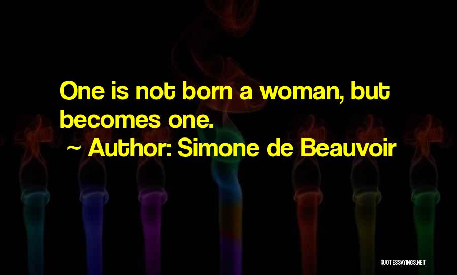 Simone De Beauvoir Quotes: One Is Not Born A Woman, But Becomes One.
