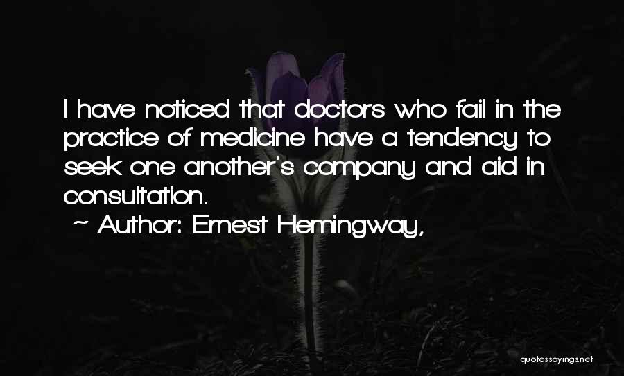 Ernest Hemingway, Quotes: I Have Noticed That Doctors Who Fail In The Practice Of Medicine Have A Tendency To Seek One Another's Company
