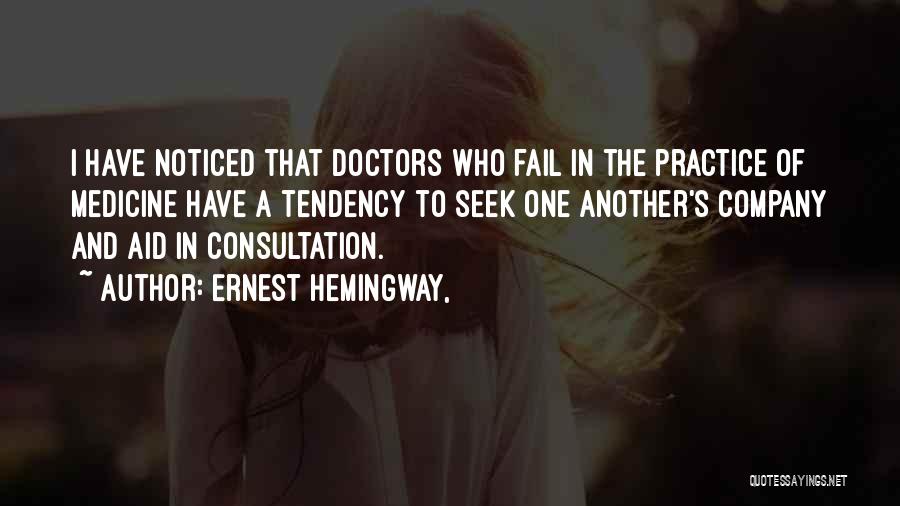 Ernest Hemingway, Quotes: I Have Noticed That Doctors Who Fail In The Practice Of Medicine Have A Tendency To Seek One Another's Company