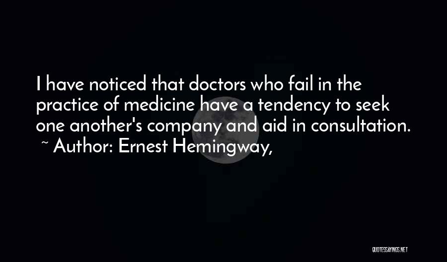 Ernest Hemingway, Quotes: I Have Noticed That Doctors Who Fail In The Practice Of Medicine Have A Tendency To Seek One Another's Company