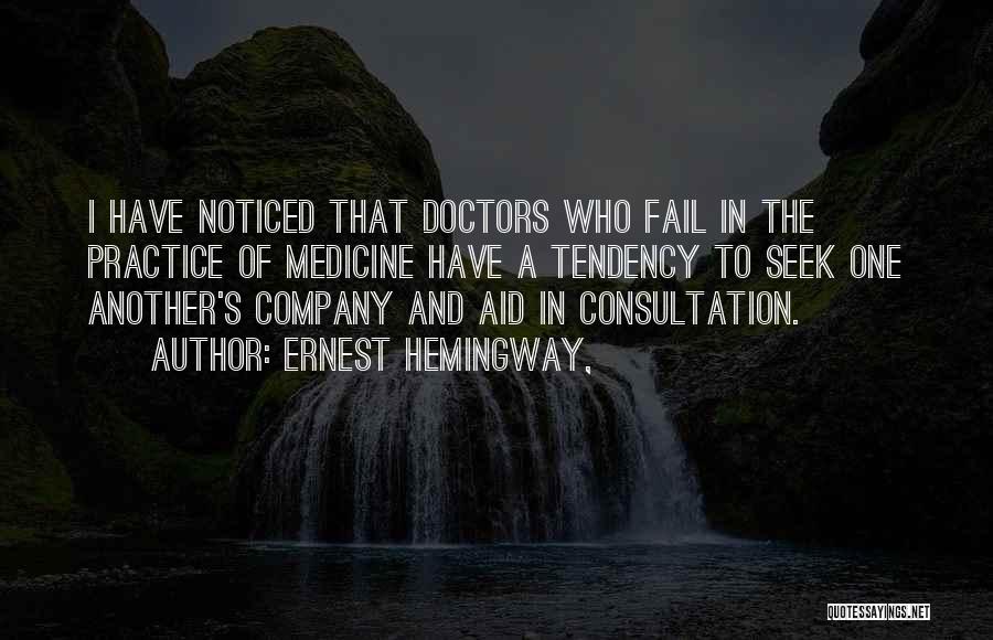 Ernest Hemingway, Quotes: I Have Noticed That Doctors Who Fail In The Practice Of Medicine Have A Tendency To Seek One Another's Company