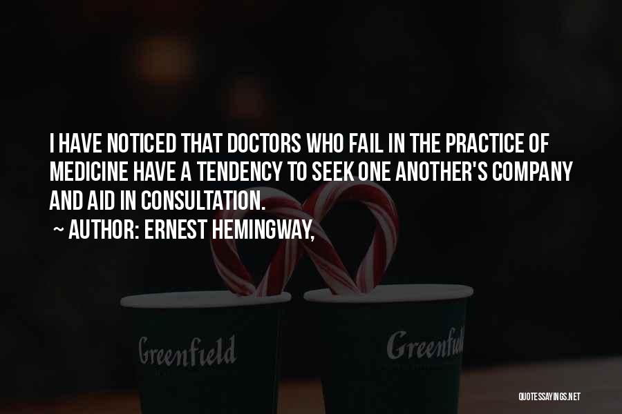 Ernest Hemingway, Quotes: I Have Noticed That Doctors Who Fail In The Practice Of Medicine Have A Tendency To Seek One Another's Company