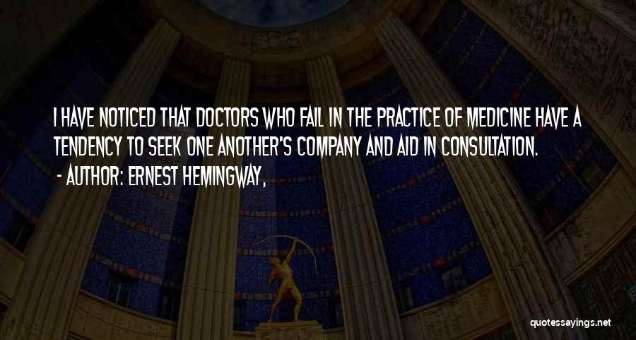 Ernest Hemingway, Quotes: I Have Noticed That Doctors Who Fail In The Practice Of Medicine Have A Tendency To Seek One Another's Company