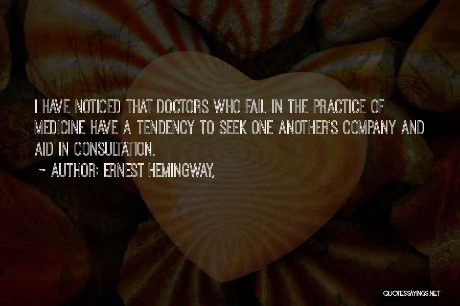 Ernest Hemingway, Quotes: I Have Noticed That Doctors Who Fail In The Practice Of Medicine Have A Tendency To Seek One Another's Company