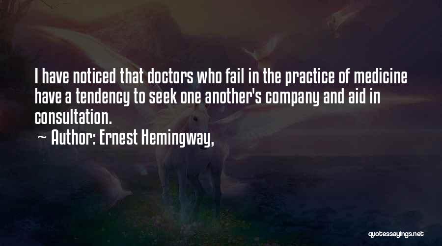 Ernest Hemingway, Quotes: I Have Noticed That Doctors Who Fail In The Practice Of Medicine Have A Tendency To Seek One Another's Company