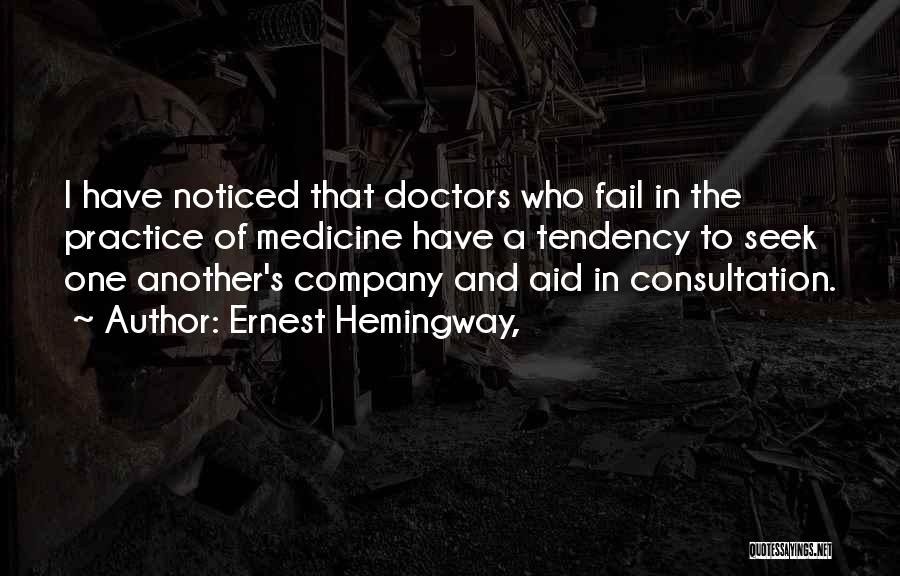 Ernest Hemingway, Quotes: I Have Noticed That Doctors Who Fail In The Practice Of Medicine Have A Tendency To Seek One Another's Company
