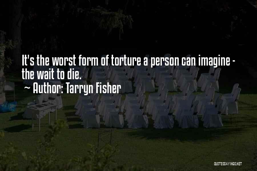 Tarryn Fisher Quotes: It's The Worst Form Of Torture A Person Can Imagine - The Wait To Die.