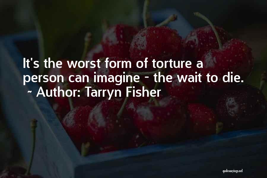 Tarryn Fisher Quotes: It's The Worst Form Of Torture A Person Can Imagine - The Wait To Die.