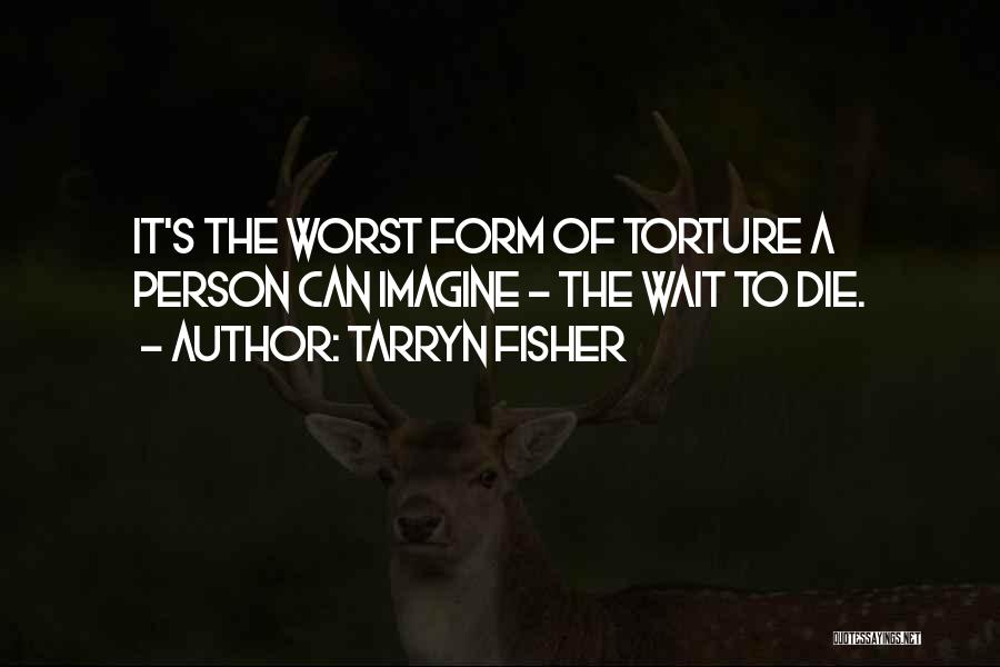 Tarryn Fisher Quotes: It's The Worst Form Of Torture A Person Can Imagine - The Wait To Die.