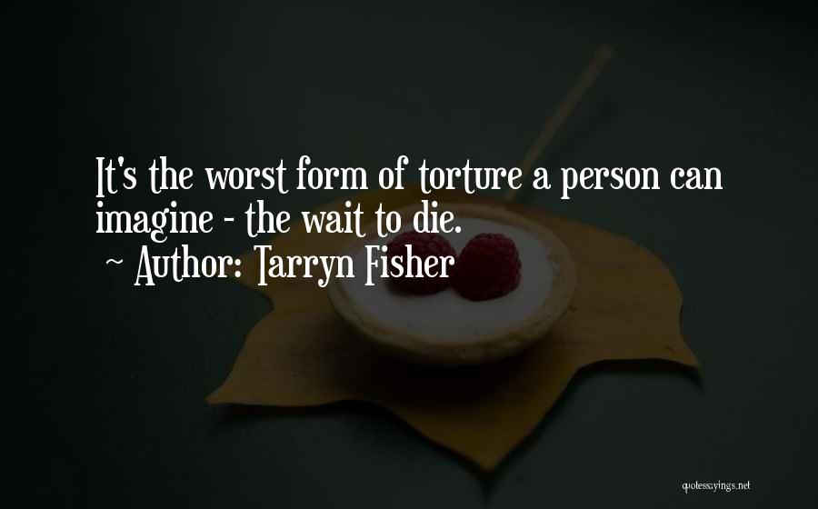 Tarryn Fisher Quotes: It's The Worst Form Of Torture A Person Can Imagine - The Wait To Die.