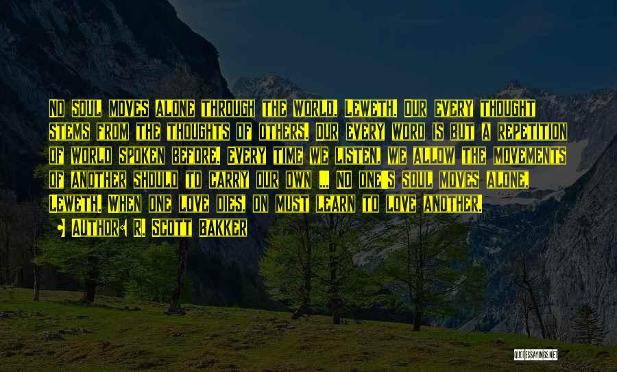 R. Scott Bakker Quotes: No Soul Moves Alone Through The World, Leweth. Our Every Thought Stems From The Thoughts Of Others. Our Every Word