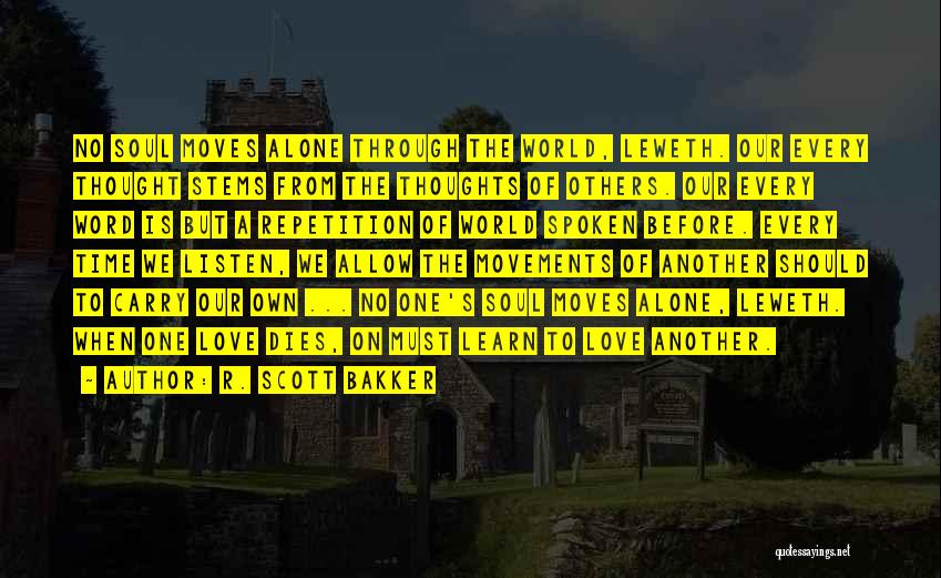 R. Scott Bakker Quotes: No Soul Moves Alone Through The World, Leweth. Our Every Thought Stems From The Thoughts Of Others. Our Every Word