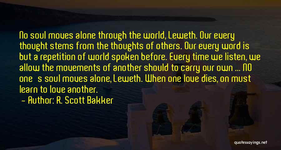 R. Scott Bakker Quotes: No Soul Moves Alone Through The World, Leweth. Our Every Thought Stems From The Thoughts Of Others. Our Every Word