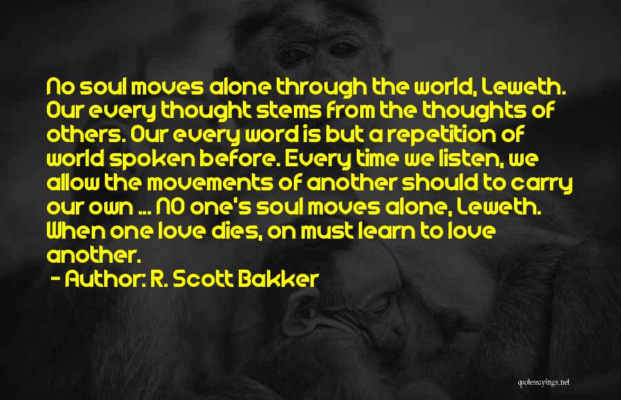 R. Scott Bakker Quotes: No Soul Moves Alone Through The World, Leweth. Our Every Thought Stems From The Thoughts Of Others. Our Every Word