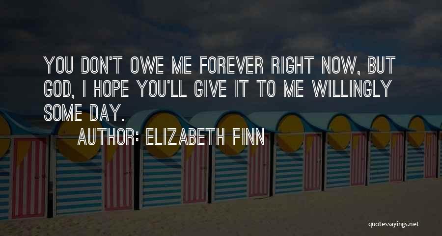 Elizabeth Finn Quotes: You Don't Owe Me Forever Right Now, But God, I Hope You'll Give It To Me Willingly Some Day.