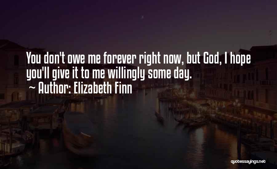 Elizabeth Finn Quotes: You Don't Owe Me Forever Right Now, But God, I Hope You'll Give It To Me Willingly Some Day.