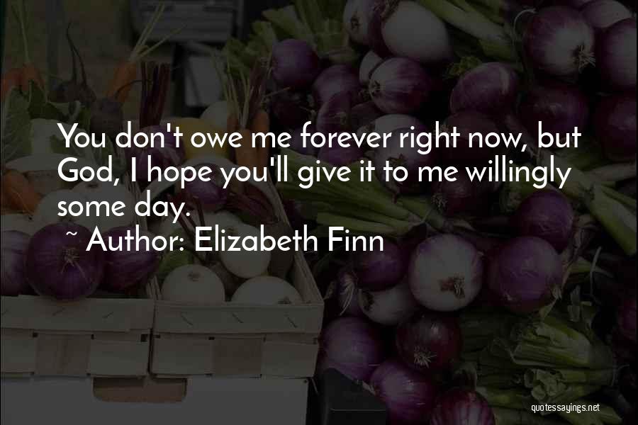 Elizabeth Finn Quotes: You Don't Owe Me Forever Right Now, But God, I Hope You'll Give It To Me Willingly Some Day.