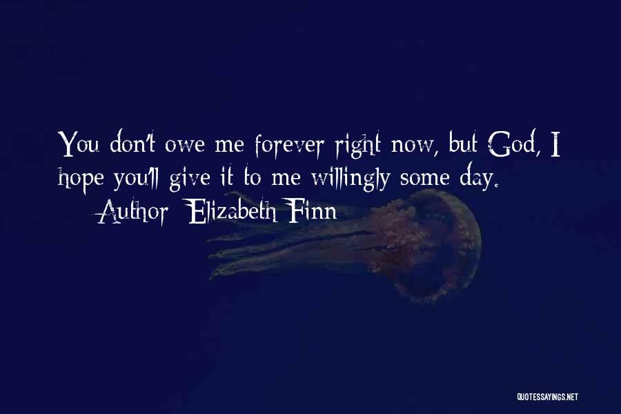 Elizabeth Finn Quotes: You Don't Owe Me Forever Right Now, But God, I Hope You'll Give It To Me Willingly Some Day.