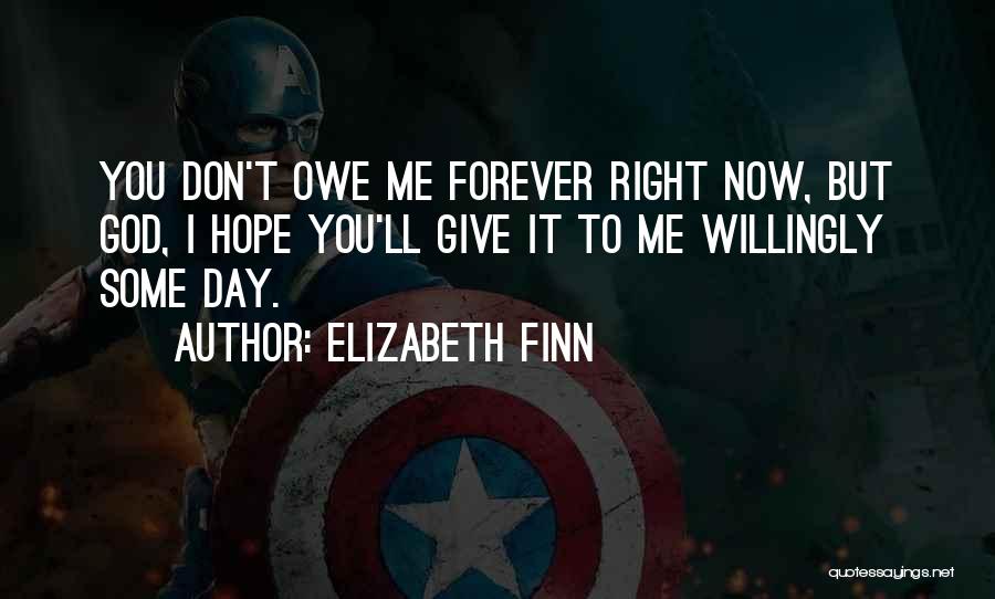 Elizabeth Finn Quotes: You Don't Owe Me Forever Right Now, But God, I Hope You'll Give It To Me Willingly Some Day.