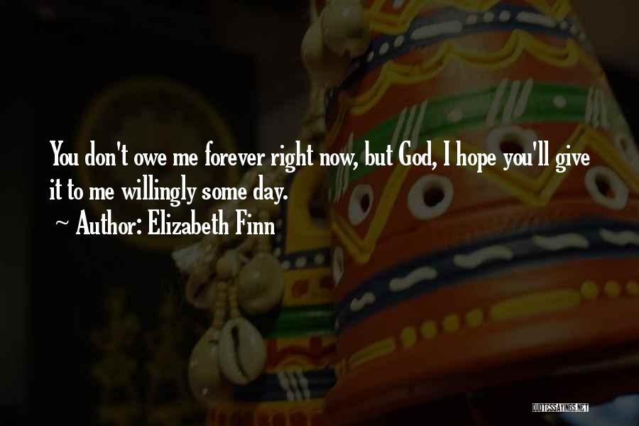 Elizabeth Finn Quotes: You Don't Owe Me Forever Right Now, But God, I Hope You'll Give It To Me Willingly Some Day.