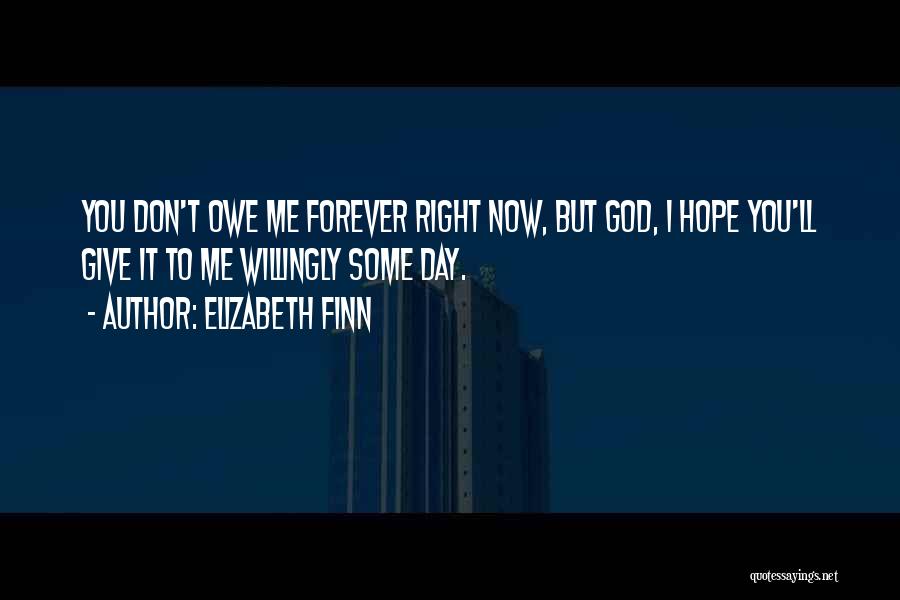 Elizabeth Finn Quotes: You Don't Owe Me Forever Right Now, But God, I Hope You'll Give It To Me Willingly Some Day.