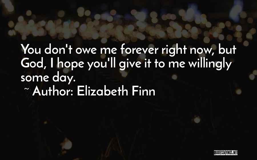 Elizabeth Finn Quotes: You Don't Owe Me Forever Right Now, But God, I Hope You'll Give It To Me Willingly Some Day.