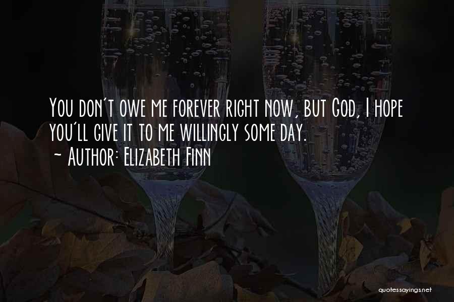 Elizabeth Finn Quotes: You Don't Owe Me Forever Right Now, But God, I Hope You'll Give It To Me Willingly Some Day.