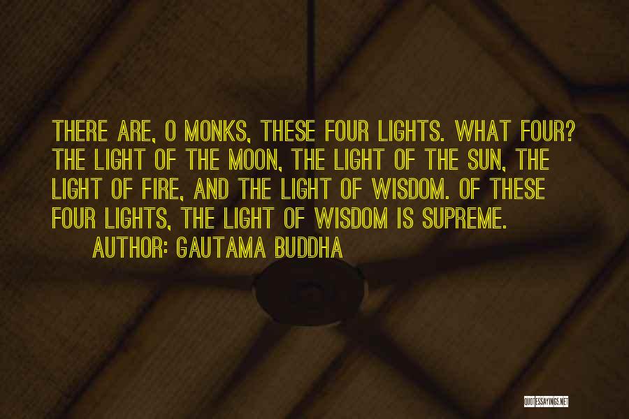 Gautama Buddha Quotes: There Are, O Monks, These Four Lights. What Four? The Light Of The Moon, The Light Of The Sun, The