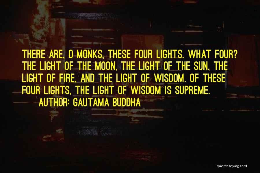 Gautama Buddha Quotes: There Are, O Monks, These Four Lights. What Four? The Light Of The Moon, The Light Of The Sun, The