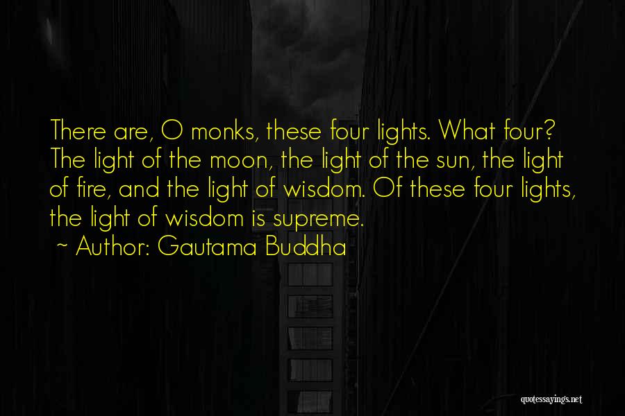 Gautama Buddha Quotes: There Are, O Monks, These Four Lights. What Four? The Light Of The Moon, The Light Of The Sun, The