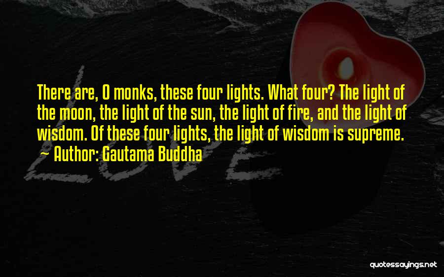 Gautama Buddha Quotes: There Are, O Monks, These Four Lights. What Four? The Light Of The Moon, The Light Of The Sun, The