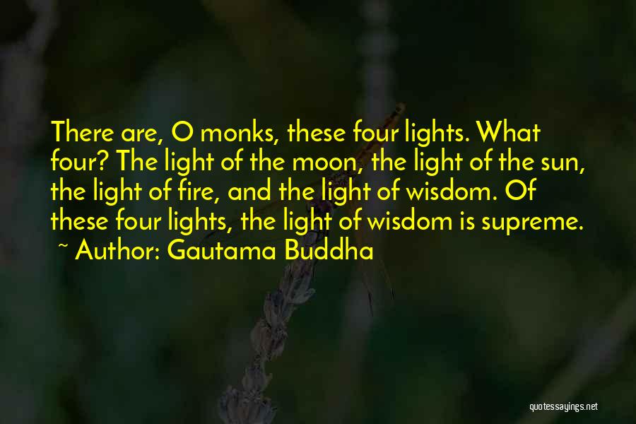 Gautama Buddha Quotes: There Are, O Monks, These Four Lights. What Four? The Light Of The Moon, The Light Of The Sun, The